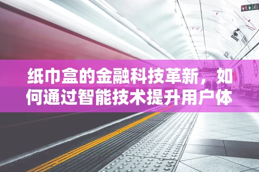 纸巾盒的金融科技革新，如何通过智能技术提升用户体验？