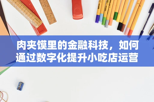 肉夹馍里的金融科技，如何通过数字化提升小吃店运营效率？