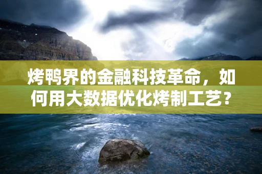 烤鸭界的金融科技革命，如何用大数据优化烤制工艺？