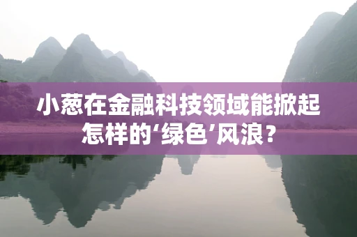小葱在金融科技领域能掀起怎样的‘绿色’风浪？