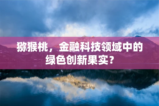 猕猴桃，金融科技领域中的绿色创新果实？