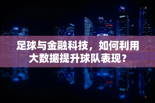 足球与金融科技，如何利用大数据提升球队表现？