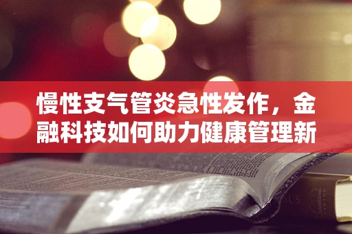慢性支气管炎急性发作，金融科技如何助力健康管理新策略？