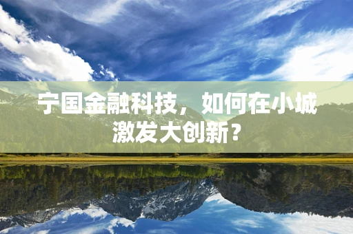 宁国金融科技，如何在小城激发大创新？