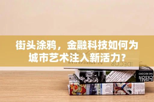 街头涂鸦，金融科技如何为城市艺术注入新活力？