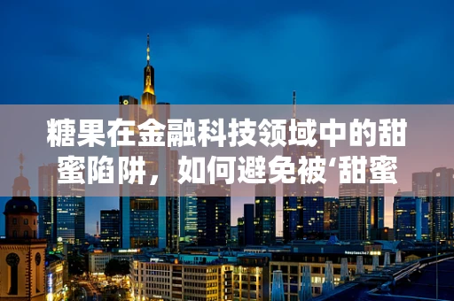 糖果在金融科技领域中的甜蜜陷阱，如何避免被‘甜蜜’的数字所迷惑？