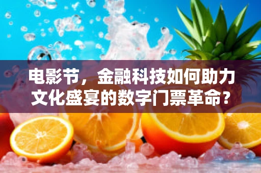 电影节，金融科技如何助力文化盛宴的数字门票革命？
