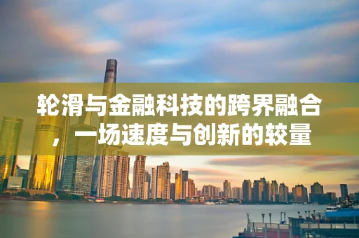 轮滑与金融科技的跨界融合，一场速度与创新的较量