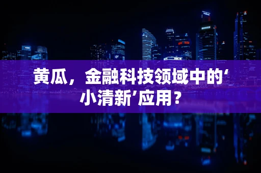 黄瓜，金融科技领域中的‘小清新’应用？