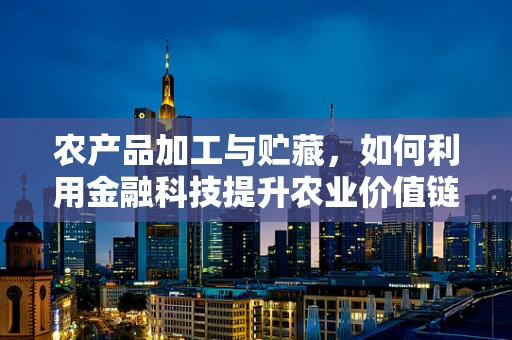 农产品加工与贮藏，如何利用金融科技提升农业价值链的可持续性？