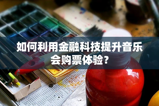 如何利用金融科技提升音乐会购票体验？