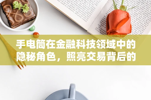 手电筒在金融科技领域中的隐秘角色，照亮交易背后的真相