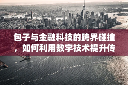 包子与金融科技的跨界碰撞，如何利用数字技术提升传统餐饮的运营效率？
