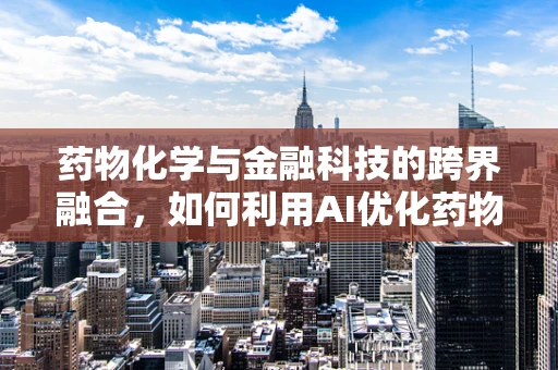 药物化学与金融科技的跨界融合，如何利用AI优化药物研发流程？