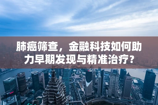 肺癌筛查，金融科技如何助力早期发现与精准治疗？