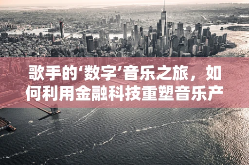 歌手的‘数字’音乐之旅，如何利用金融科技重塑音乐产业？