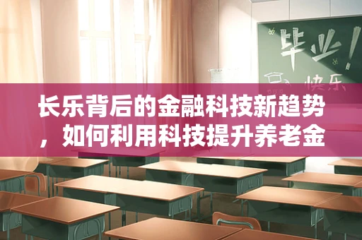 长乐背后的金融科技新趋势，如何利用科技提升养老金融服务？