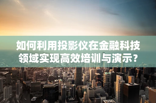 如何利用投影仪在金融科技领域实现高效培训与演示？