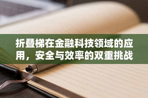 折叠梯在金融科技领域的应用，安全与效率的双重挑战？