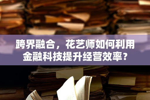跨界融合，花艺师如何利用金融科技提升经营效率？