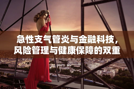 急性支气管炎与金融科技，风险管理与健康保障的双重挑战