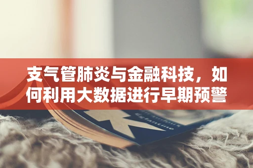支气管肺炎与金融科技，如何利用大数据进行早期预警？
