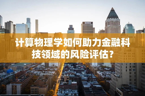 计算物理学如何助力金融科技领域的风险评估？