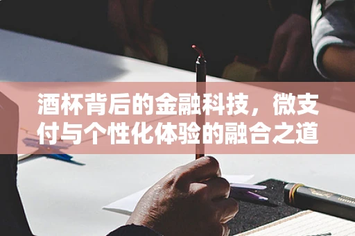 酒杯背后的金融科技，微支付与个性化体验的融合之道？