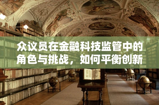 众议员在金融科技监管中的角色与挑战，如何平衡创新与风险？
