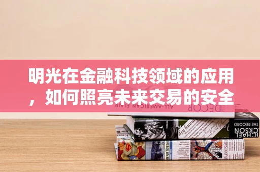 明光在金融科技领域的应用，如何照亮未来交易的安全之路？