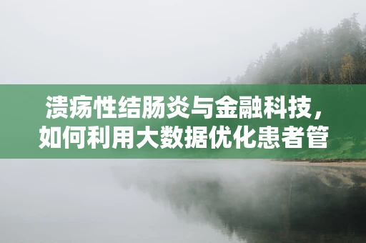 溃疡性结肠炎与金融科技，如何利用大数据优化患者管理？