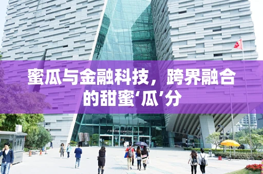 蜜瓜与金融科技，跨界融合的甜蜜‘瓜’分