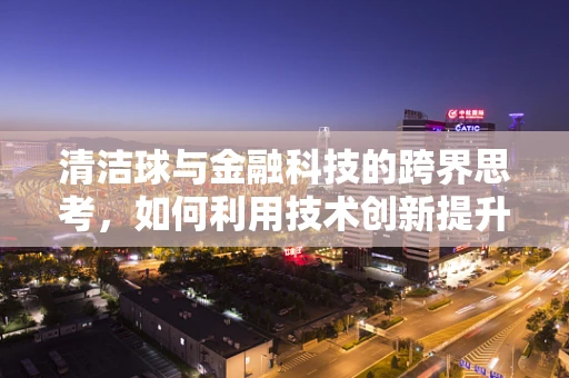 清洁球与金融科技的跨界思考，如何利用技术创新提升日常财务管理效率？