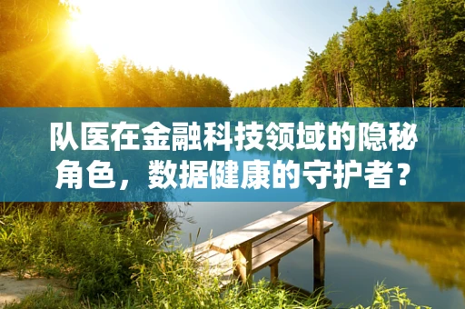 队医在金融科技领域的隐秘角色，数据健康的守护者？