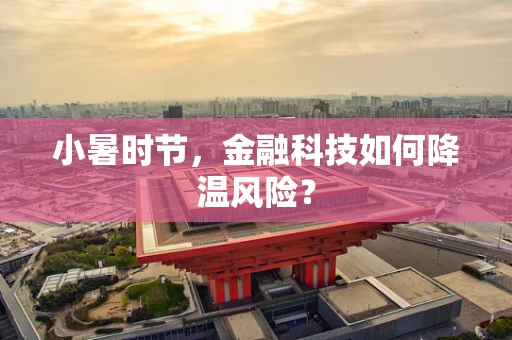小暑时节，金融科技如何降温风险？