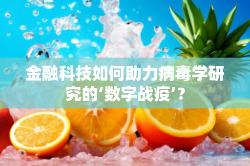 金融科技如何助力病毒学研究的‘数字战疫’？