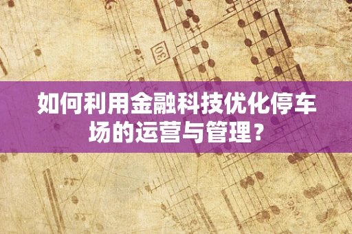 如何利用金融科技优化停车场的运营与管理？