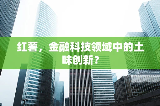 红薯，金融科技领域中的土味创新？