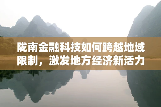 陇南金融科技如何跨越地域限制，激发地方经济新活力？