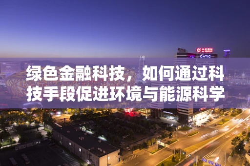 绿色金融科技，如何通过科技手段促进环境与能源科学的可持续发展？