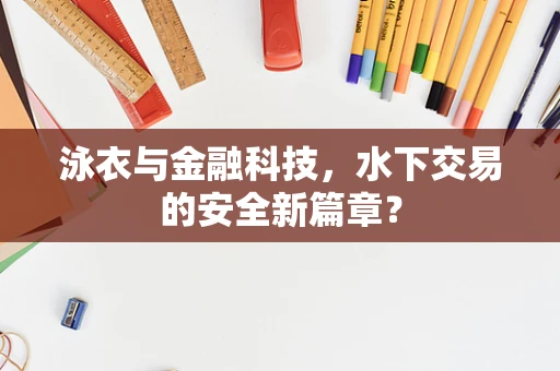 泳衣与金融科技，水下交易的安全新篇章？