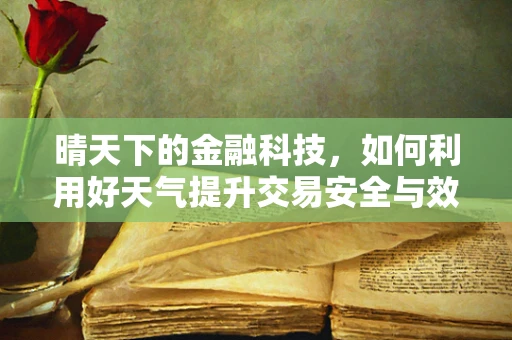 晴天下的金融科技，如何利用好天气提升交易安全与效率？