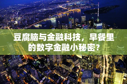 豆腐脑与金融科技，早餐里的数字金融小秘密？