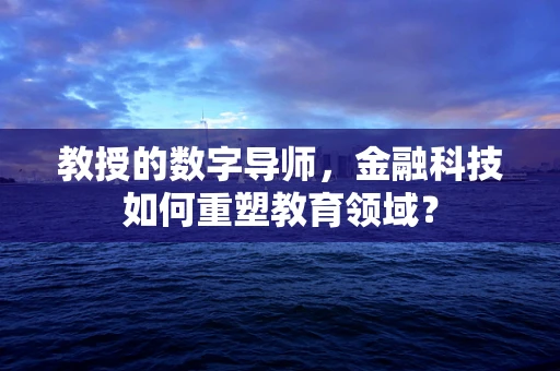 教授的数字导师，金融科技如何重塑教育领域？