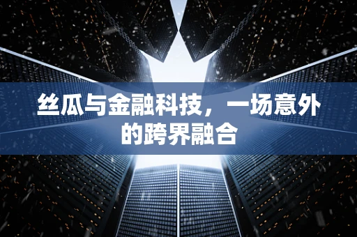 丝瓜与金融科技，一场意外的跨界融合