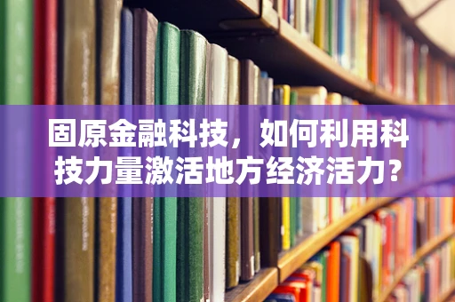 固原金融科技，如何利用科技力量激活地方经济活力？