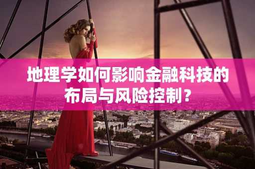 地理学如何影响金融科技的布局与风险控制？
