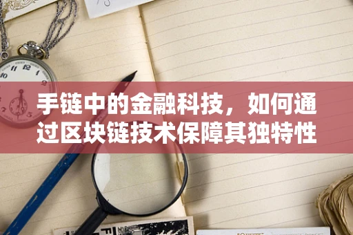 手链中的金融科技，如何通过区块链技术保障其独特性与价值？