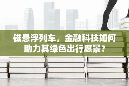 磁悬浮列车，金融科技如何助力其绿色出行愿景？