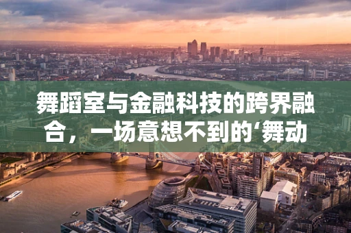 舞蹈室与金融科技的跨界融合，一场意想不到的‘舞动’创新